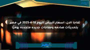 تفاجأ الآن: أسعار البيض اليوم 18-4-2025 في مصر بتحديثات صادمة ومفاجآت جديدة متجددة يوميًا